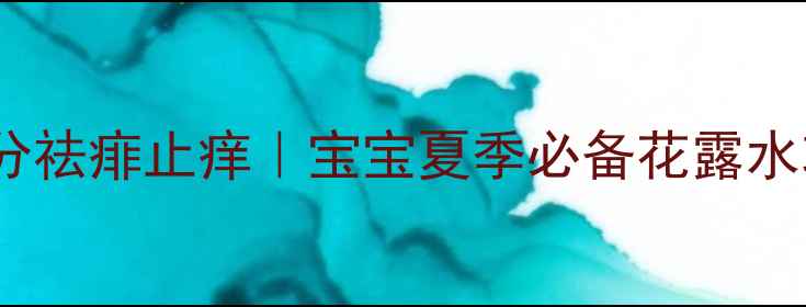 图片 🌿天然成分祛痱止痒｜宝宝夏季必备花露水功效全🌿2