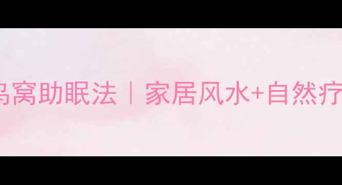 图片 🌿天然材料DIY鸟窝助眠法｜家居风水+自然疗法提升睡眠质量
