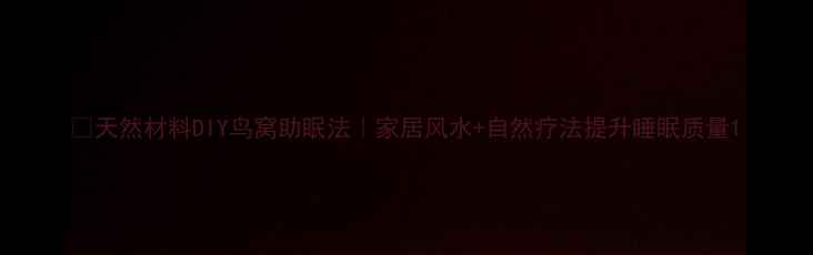 图片 🌿天然材料DIY鸟窝助眠法｜家居风水+自然疗法提升睡眠质量1