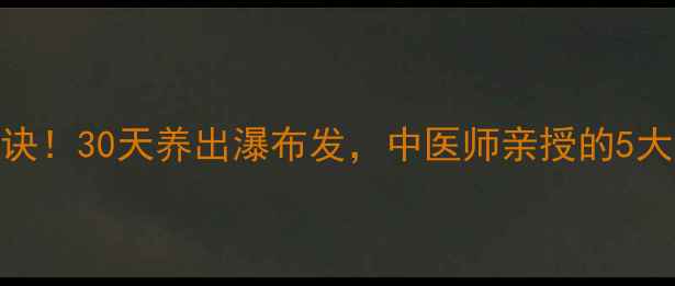 图片 🌿头发疯长秘诀！30天养出瀑布发，中医师亲授的5大养生护发法🌿