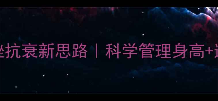 图片 🌿女性必看！丙环唑抗衰新思路｜科学管理身高+逆龄生长的黄金组合