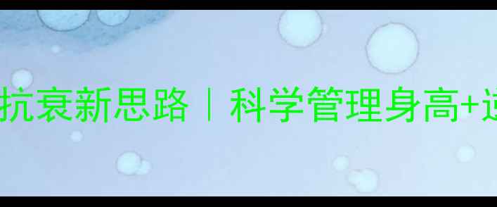 图片 🌿女性必看！丙环唑抗衰新思路｜科学管理身高+逆龄生长的黄金组合2