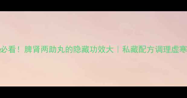 图片 🌿女生必看！脾肾两助丸的隐藏功效大｜私藏配方调理虚寒体质🌿