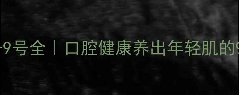 图片 🌿好易康牙膏1-9号全｜口腔健康养出年轻肌的9种打开方式✨1