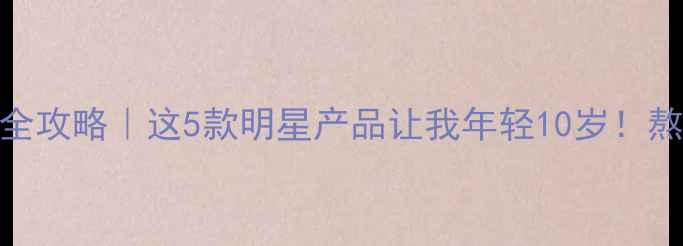 图片 🌿安惠养生全攻略｜这5款明星产品让我年轻10岁！熬夜党必看✨