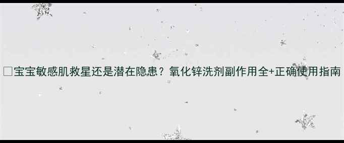 图片 🌿宝宝敏感肌救星还是潜在隐患？氧化锌洗剂副作用全+正确使用指南