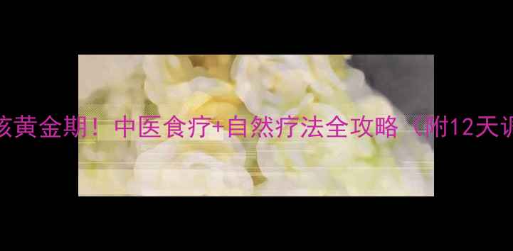 图片 🌿宝宝止咳黄金期！中医食疗+自然疗法全攻略（附12天调理方案）