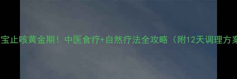 图片 🌿宝宝止咳黄金期！中医食疗+自然疗法全攻略（附12天调理方案）2