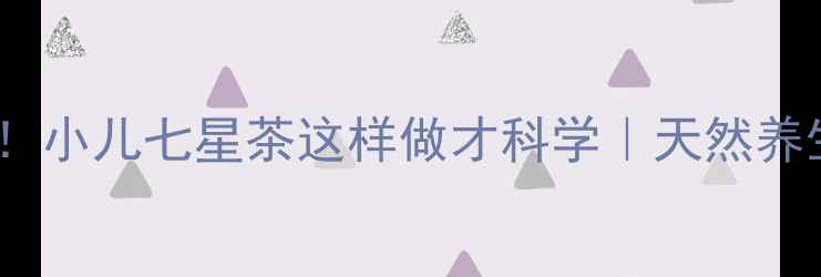图片 🌿宝宝调理必备！小儿七星茶这样做才科学｜天然养生茶饮全攻略🍵2