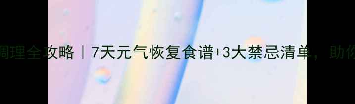 图片 🌿宫外孕后中医调理全攻略｜7天元气恢复食谱+3大禁忌清单，助你平稳度过危险期