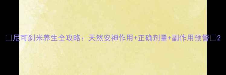 图片 🌿尼可刹米养生全攻略：天然安神作用+正确剂量+副作用预警🌿2