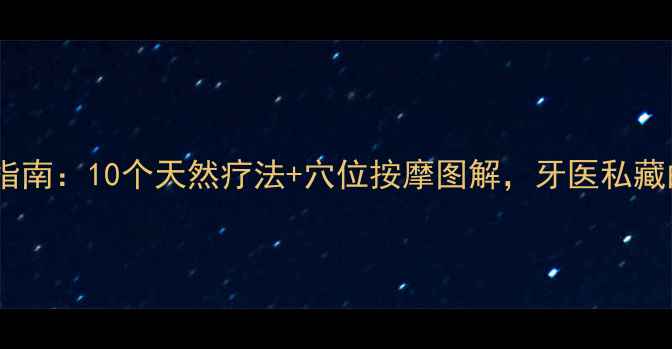 图片 🌿居家养生牙疼自救指南：10个天然疗法+穴位按摩图解，牙医私藏的护齿秘籍都在这！1