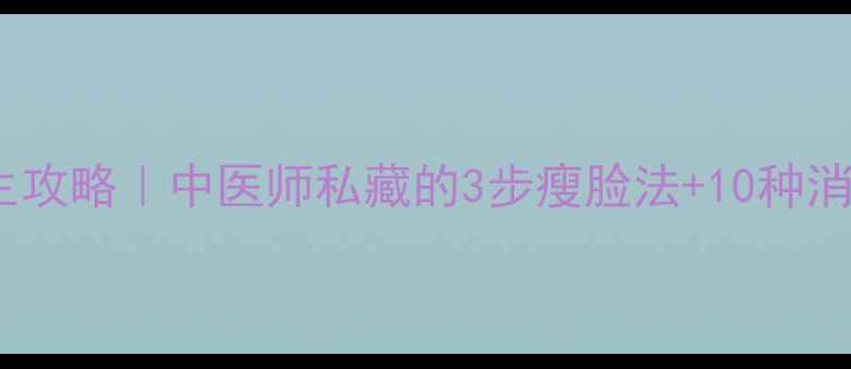 图片 🌿居家瘦脸养生攻略｜中医师私藏的3步瘦脸法+10种消肿食材👩⚕️1