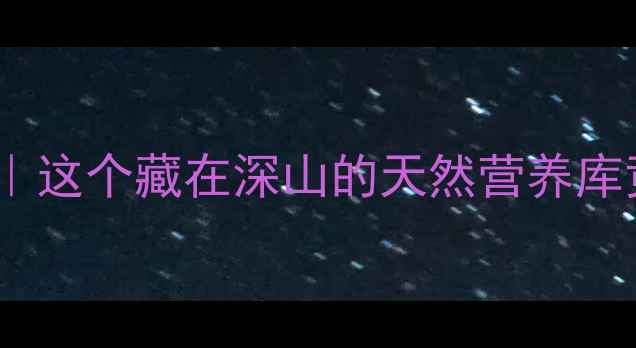 图片 🌿山株养生全攻略｜这个藏在深山的天然营养库竟有8大神奇功效！