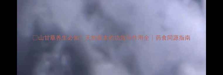 图片 🌿山甘草养生必知！天然草本的功效与作用全｜药食同源指南