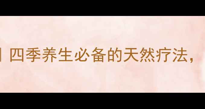 图片 🌿山草药养生秘籍｜四季养生必备的天然疗法，这样用效果翻倍！1