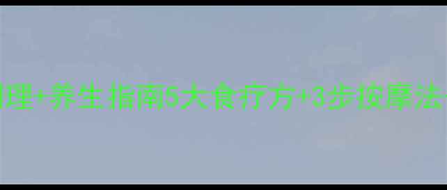 图片 🌿巧克力囊肿中医调理+养生指南5大食疗方+3步按摩法+日常保养全攻略✨1