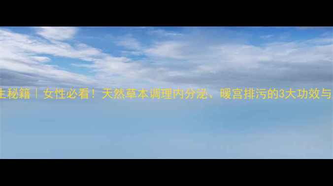图片 🌿布京子养生秘籍｜女性必看！天然草本调理内分泌、暖宫排污的3大功效与正确用法🌿1