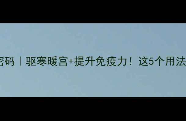 图片 🌿干生姜的养生密码｜驱寒暖宫+提升免疫力！这5个用法让身体年轻10岁2