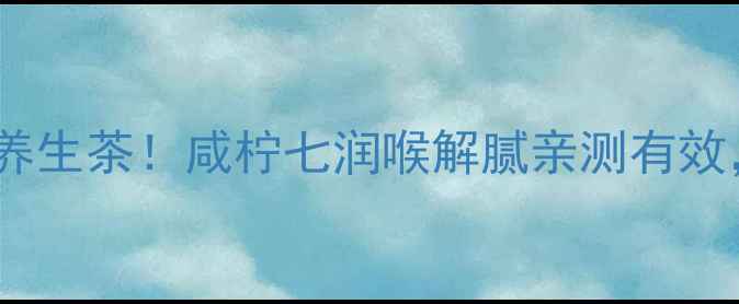 图片 🌿广东人私藏的养生茶！咸柠七润喉解腻亲测有效，附配方教程🍵1