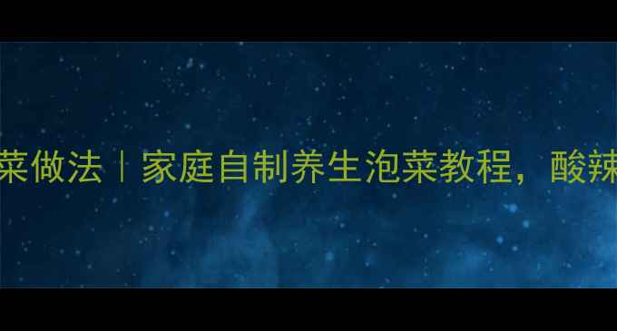 图片 🌿广西特色泡菜做法｜家庭自制养生泡菜教程，酸辣开胃又健康！