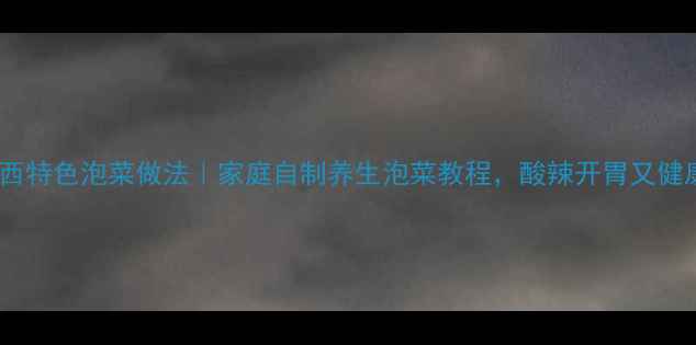 图片 🌿广西特色泡菜做法｜家庭自制养生泡菜教程，酸辣开胃又健康！2