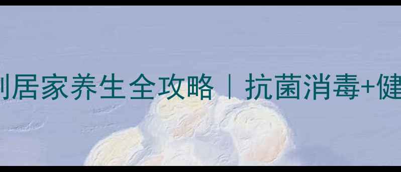 图片 🌿康纳牌成膜抗菌剂居家养生全攻略｜抗菌消毒+健康防护的黄金法则1