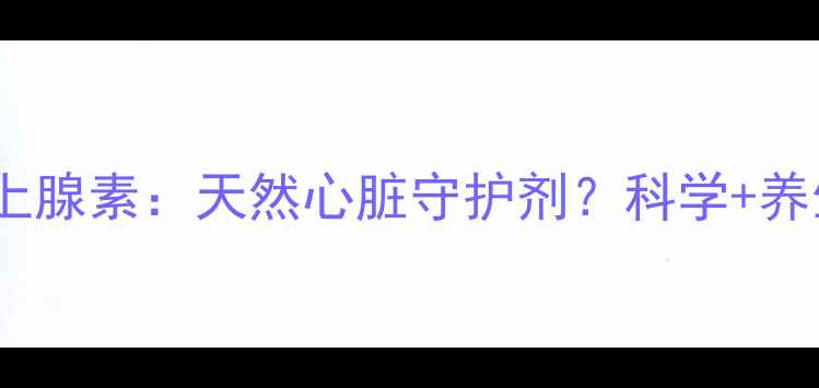 图片 🌿异丙肾上腺素：天然心脏守护剂？科学+养生指南💡1