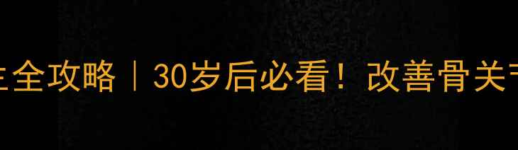 图片 🌿强筋松片养生全攻略｜30岁后必看！改善骨关节炎的黄金搭配