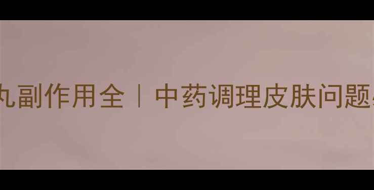 图片 🌿当归苦参丸副作用全｜中药调理皮肤问题必看指南✨2