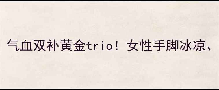 图片 🌿当归黄芪党参泡水喝｜气血双补黄金trio！女性手脚冰凉、疲劳必喝的养生茶攻略1