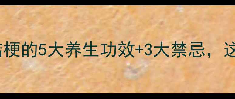图片 🌿必看！中药桔梗的5大养生功效+3大禁忌，这样用才有效！2