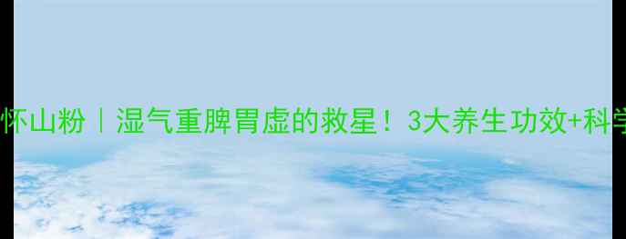 图片 🌿怀山堂铁棍怀山粉｜湿气重脾胃虚的救星！3大养生功效+科学食用指南🌾2