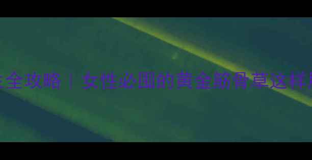 图片 🌿怀牛膝养生全攻略｜女性必囤的黄金筋骨草这样用效果翻倍！