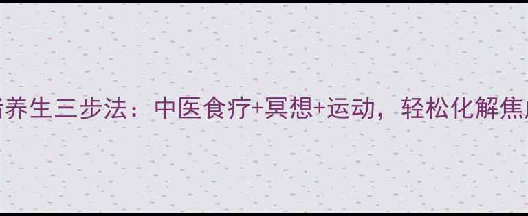 图片 🌿情绪养生三步法：中医食疗+冥想+运动，轻松化解焦虑抑郁