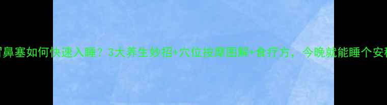 图片 🌿感冒鼻塞如何快速入睡？3大养生妙招+穴位按摩图解+食疗方，今晚就能睡个安稳觉！