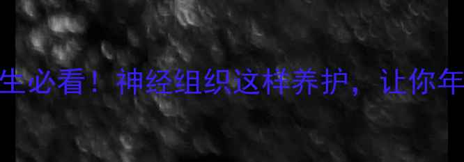 图片 🌿护脑养生必看！神经组织这样养护，让你年轻10岁🌿