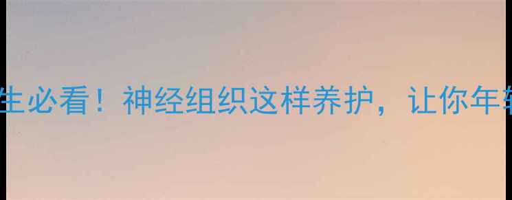 图片 🌿护脑养生必看！神经组织这样养护，让你年轻10岁🌿2