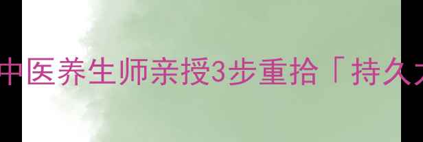 图片 🌿早泄调理私房方｜中医养生师亲授3步重拾「持久力」，附真实案例🌿1