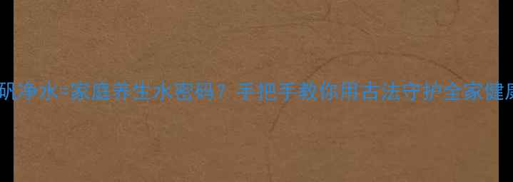 图片 🌿明矾净水=家庭养生水密码？手把手教你用古法守护全家健康！2