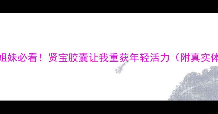 图片 🌿更年期姐妹必看！贤宝胶囊让我重获年轻活力（附真实体验）🌸💃