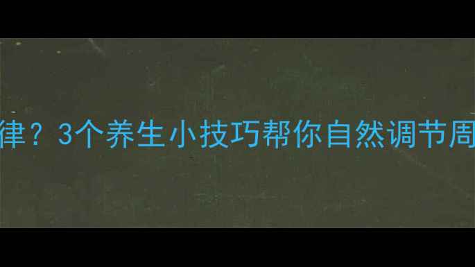 图片 🌿月经周期不规律？3个养生小技巧帮你自然调节周期，健康又安心