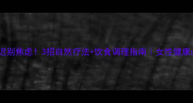 图片 🌿月经推迟别焦虑！3招自然疗法+饮食调理指南｜女性健康必看🌿💡1