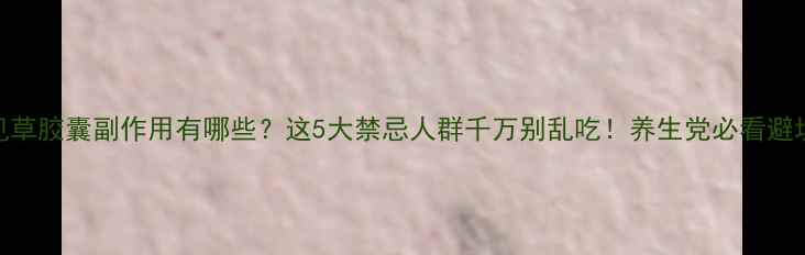 图片 🌿月见草胶囊副作用有哪些？这5大禁忌人群千万别乱吃！养生党必看避坑指南