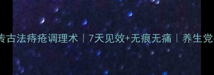 图片 🌿杨奕祖传古法痔疮调理术｜7天见效+无痕无痛｜养生党必看干货2