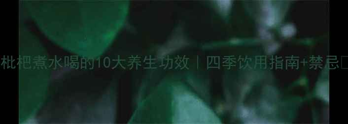 图片 🌿枇杷煮水喝的10大养生功效｜四季饮用指南+禁忌🍂1