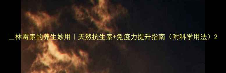 图片 🌿林霉素的养生妙用｜天然抗生素+免疫力提升指南（附科学用法）2