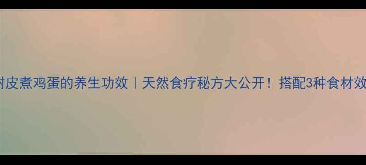 图片 🌿核桃树皮煮鸡蛋的养生功效｜天然食疗秘方大公开！搭配3种食材效果翻倍1