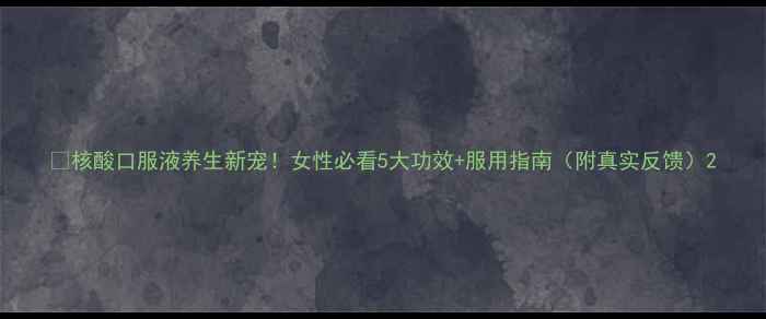 图片 🌿核酸口服液养生新宠！女性必看5大功效+服用指南（附真实反馈）2
