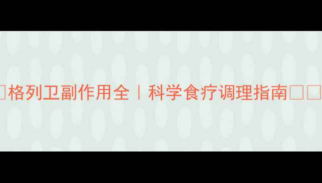 图片 🌿格列卫副作用全｜科学食疗调理指南💊🍵2